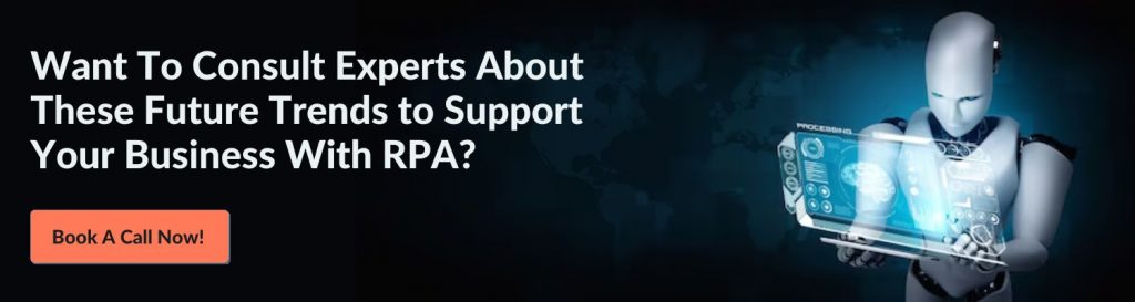 Want To Consult Experts About These Future Trends to Support Your Business With RPA? Book A Call Now! 